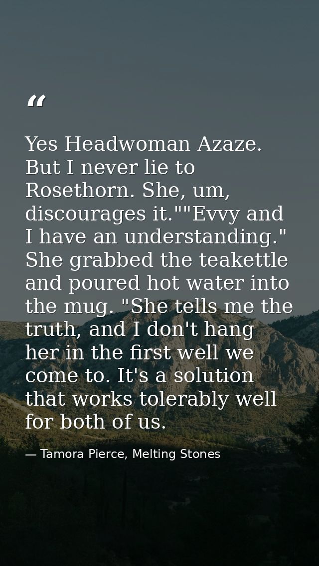 Yes Headwoman Azaze. But I never lie to Rosethorn. She, um, discourages it.""Evvy and I have an understanding." She grab — Tamora Pierce, Melting Stones
