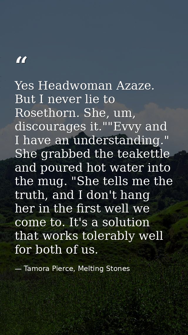 Yes Headwoman Azaze. But I never lie to Rosethorn. She, um, discourages it.""Evvy and I have an understanding." She grab — Tamora Pierce, Melting Stones