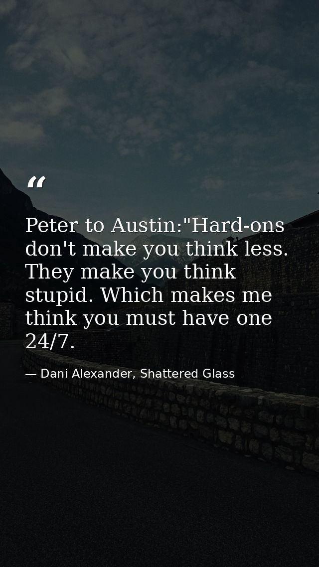 Peter to Austin:"Hard-ons don't make you think less. They make you think stupid. Which makes me think you must have one  — Dani Alexander, Shattered Glass