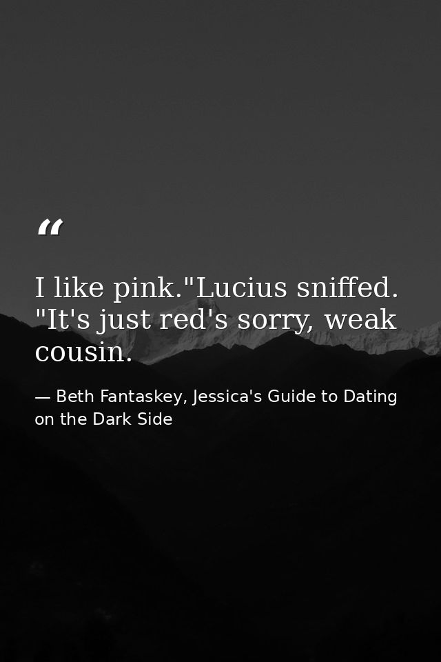 I like pink."Lucius sniffed. "It's just red's sorry, weak cousin. — Beth Fantaskey, Jessica's Guide to Dating on the Dark Side