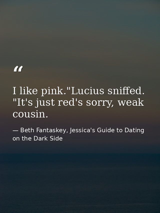 I like pink."Lucius sniffed. "It's just red's sorry, weak cousin. — Beth Fantaskey, Jessica's Guide to Dating on the Dark Side