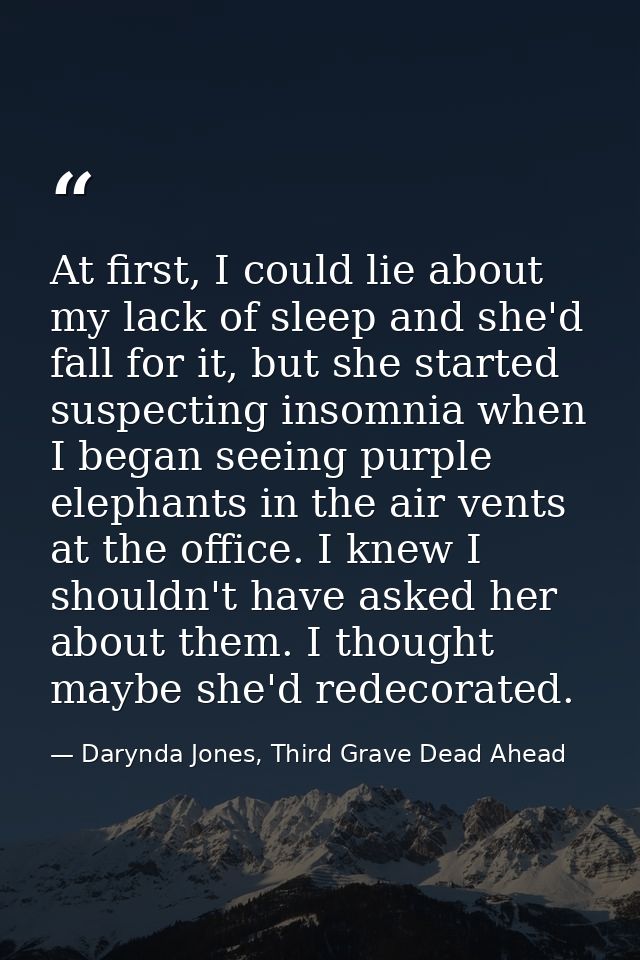 At first, I could lie about my lack of sleep and she'd fall for it, but she started suspecting insomnia when I began see — Darynda Jones, Third Grave Dead Ahead