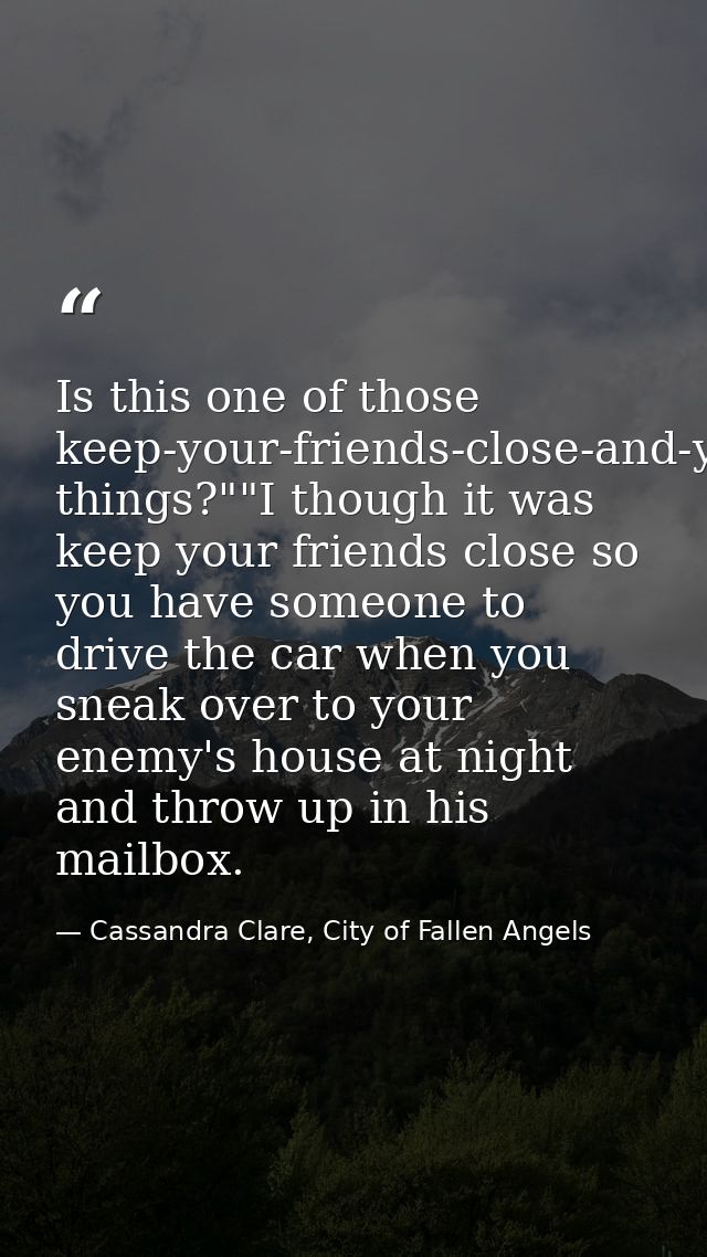 Is this one of those keep-your-friends-close-and-your-enemies-closer things?""I though it was keep your friends close so — Cassandra Clare, City of Fallen Angels