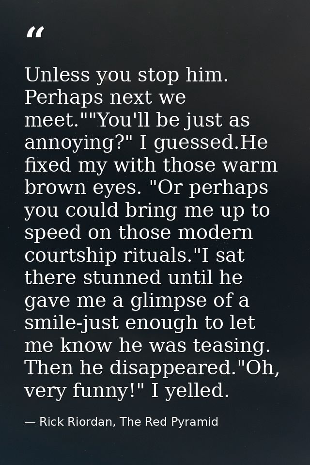 Unless you stop him. Perhaps next we meet.""You'll be just as annoying?" I guessed.He fixed my with those warm brown eye — Rick Riordan, The Red Pyramid