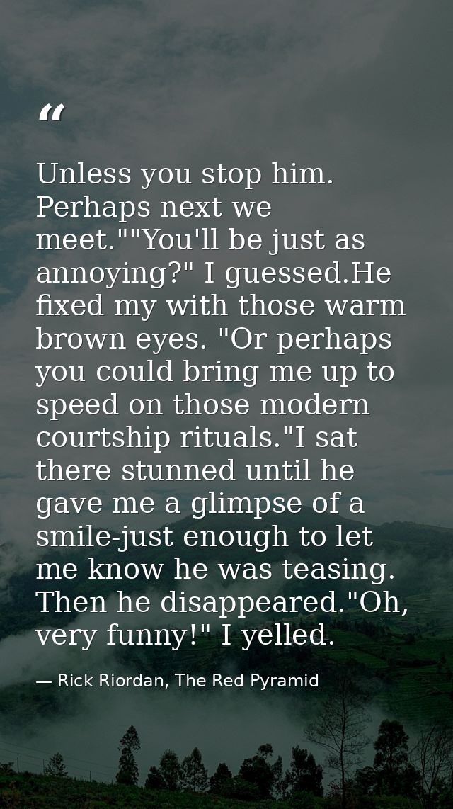 Unless you stop him. Perhaps next we meet.""You'll be just as annoying?" I guessed.He fixed my with those warm brown eye — Rick Riordan, The Red Pyramid