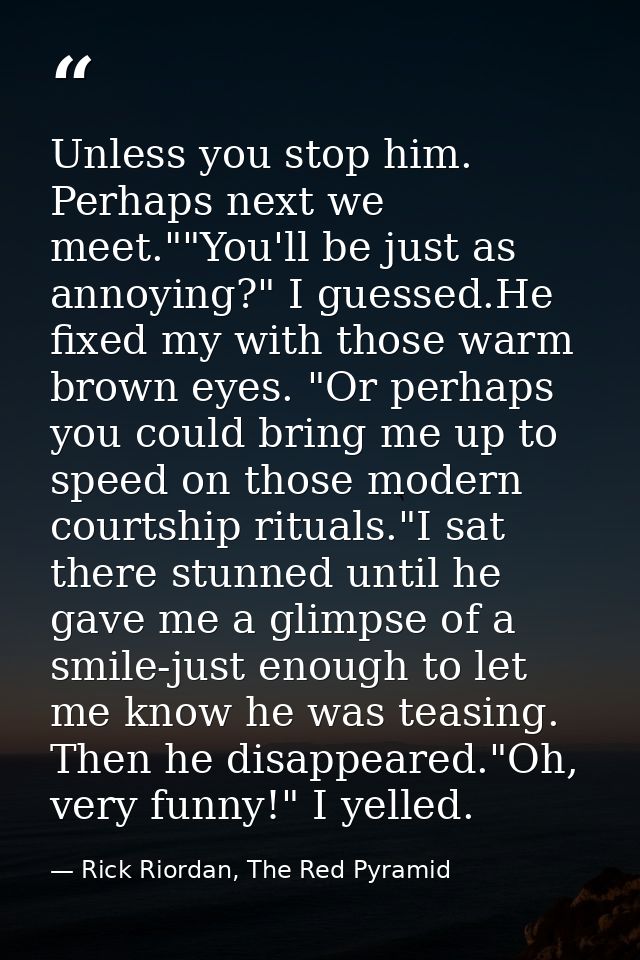Unless you stop him. Perhaps next we meet.""You'll be just as annoying?" I guessed.He fixed my with those warm brown eye — Rick Riordan, The Red Pyramid