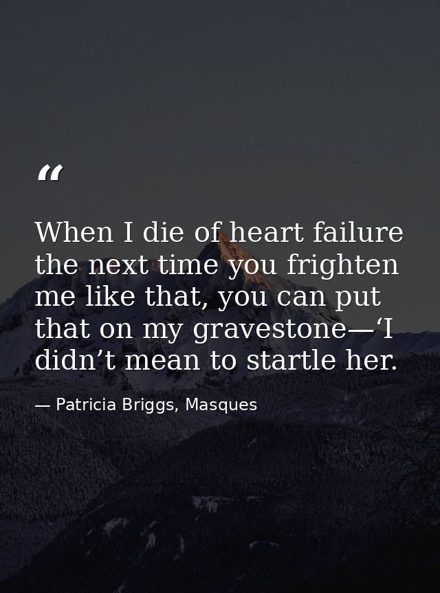 When I die of heart failure the next time you frighten me like that, you can put that on my gravestone—‘I didn’t mean to — Patricia Briggs, Masques