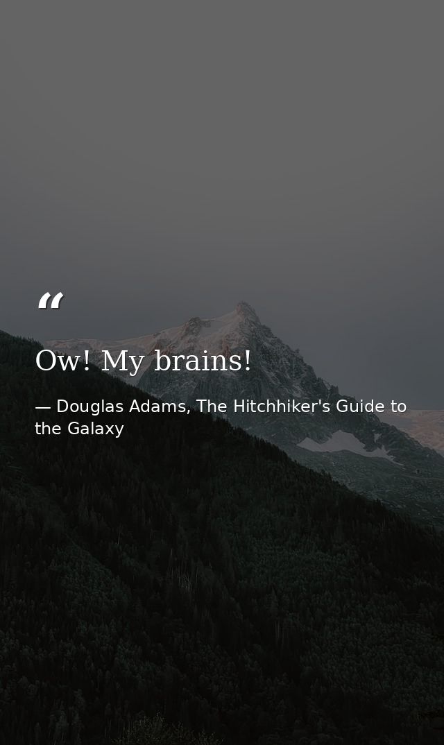 Ow! My brains! — Douglas Adams, The Hitchhiker's Guide to the Galaxy