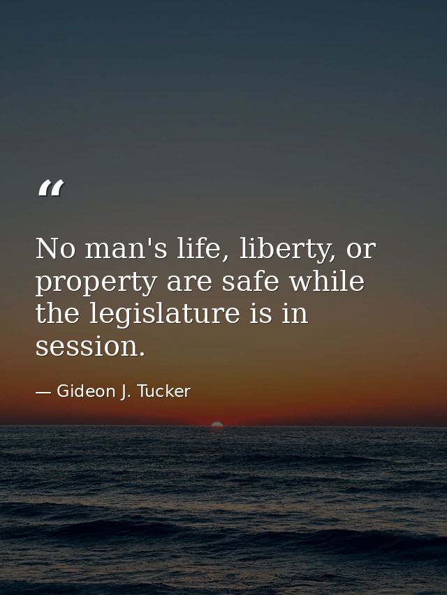 No man's life, liberty, or property are safe while the legislature is in session. — Gideon J. Tucker