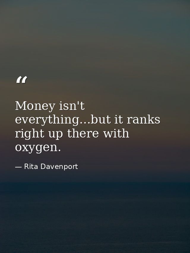 Money isn't everything...but it ranks right up there with oxygen. — Rita Davenport