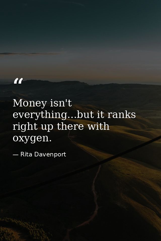 Money isn't everything...but it ranks right up there with oxygen. — Rita Davenport