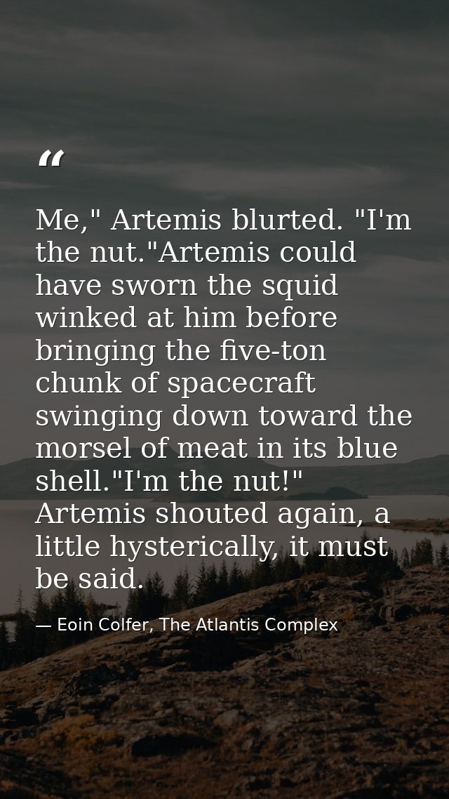 Me," Artemis blurted. "I'm the nut."Artemis could have sworn the squid winked at him before bringing the five-ton chunk  — Eoin Colfer, The Atlantis Complex