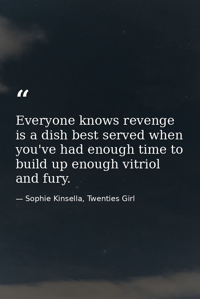 Everyone knows revenge is a dish best served when you've had enough time to build up enough vitriol and fury. — Sophie Kinsella, Twenties Girl