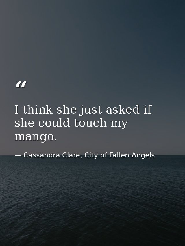 I think she just asked if she could touch my mango. — Cassandra Clare, City of Fallen Angels