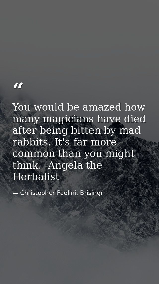 You would be amazed how many magicians have died after being bitten by mad rabbits. It's far more common than you might  — Christopher Paolini, Brisingr