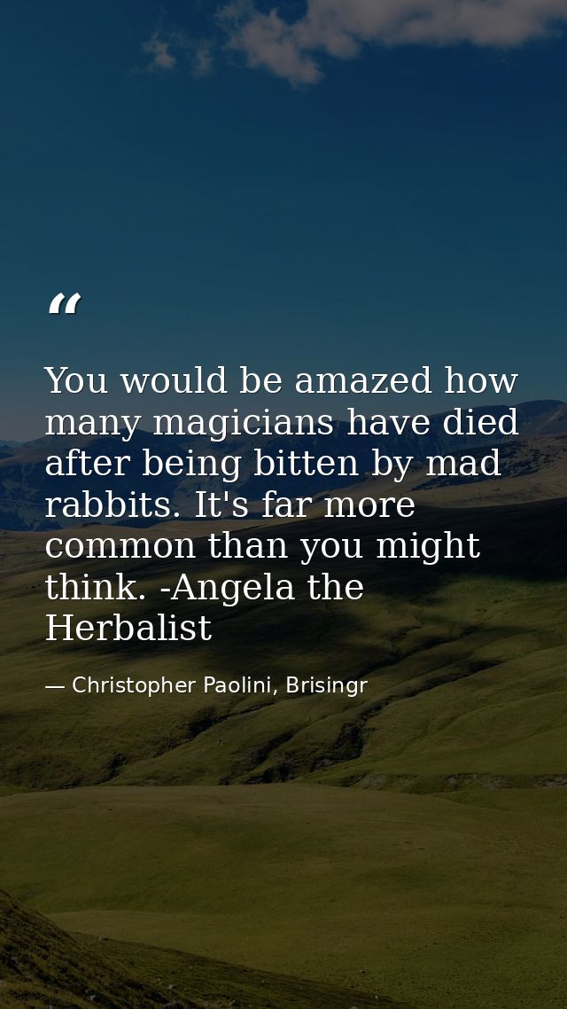 You would be amazed how many magicians have died after being bitten by mad rabbits. It's far more common than you might  — Christopher Paolini, Brisingr