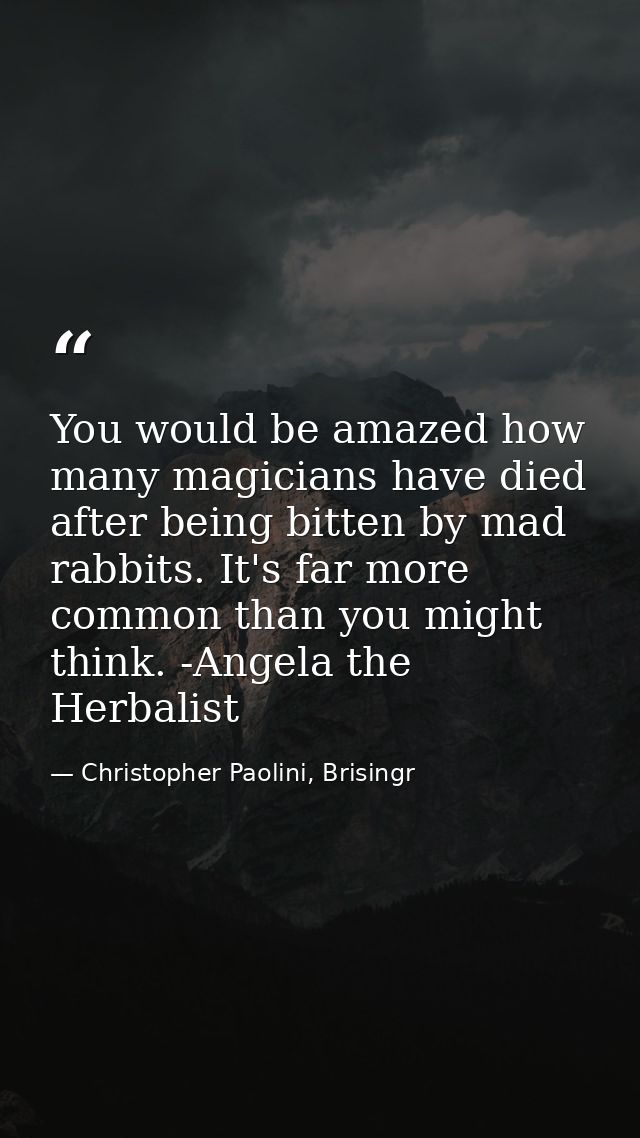 You would be amazed how many magicians have died after being bitten by mad rabbits. It's far more common than you might  — Christopher Paolini, Brisingr