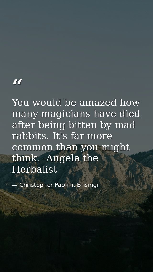 You would be amazed how many magicians have died after being bitten by mad rabbits. It's far more common than you might  — Christopher Paolini, Brisingr