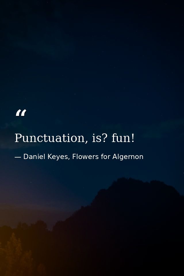 Punctuation, is? fun! — Daniel Keyes, Flowers for Algernon