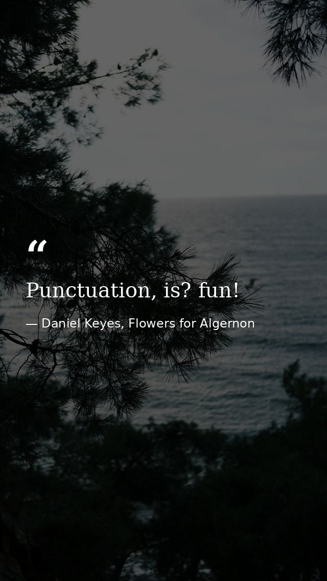 Punctuation, is? fun! — Daniel Keyes, Flowers for Algernon