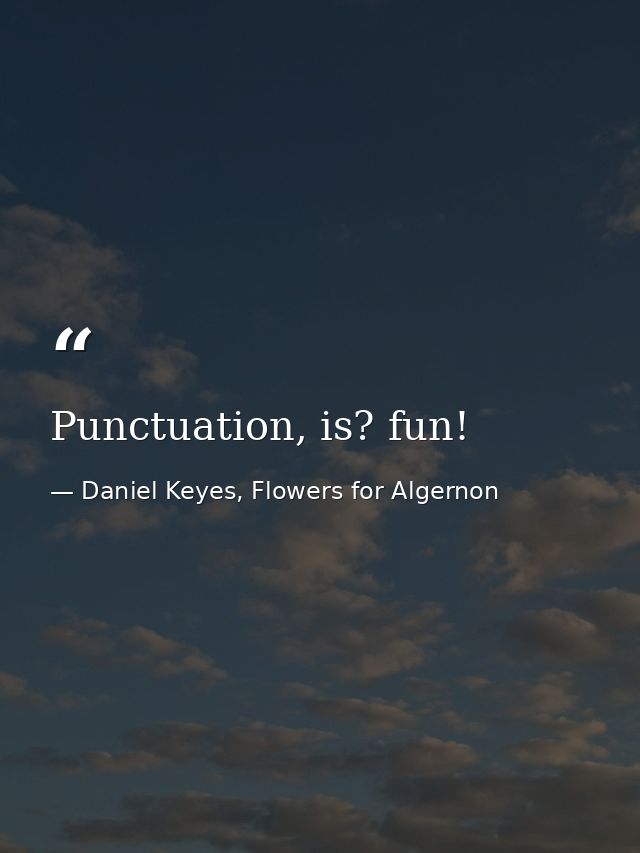 Punctuation, is? fun! — Daniel Keyes, Flowers for Algernon