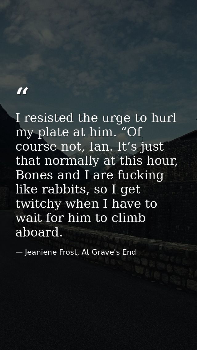 I resisted the urge to hurl my plate at him. “Of course not, Ian. It’s just that normally at this hour, Bones and I are  — Jeaniene Frost, At Grave's End