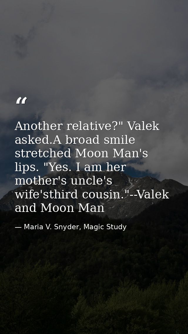 Another relative?" Valek asked.A broad smile stretched Moon Man's lips. "Yes. I am her mother's uncle's wife'sthird cous — Maria V. Snyder, Magic Study