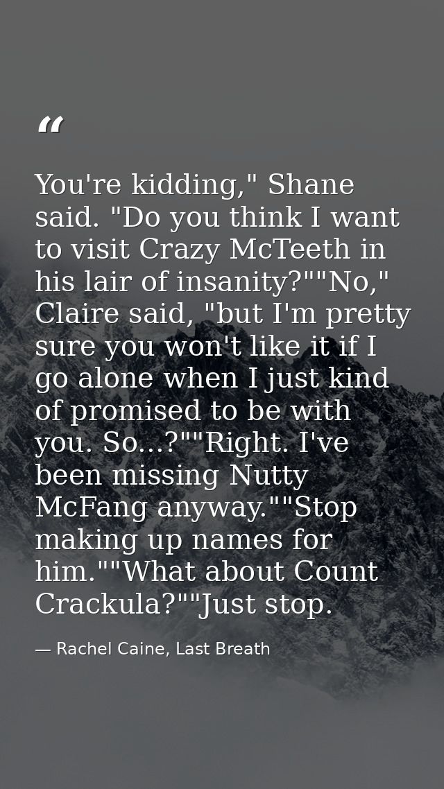 You're kidding," Shane said. "Do you think I want to visit Crazy McTeeth in his lair of insanity?""No," Claire said, "bu — Rachel Caine, Last Breath