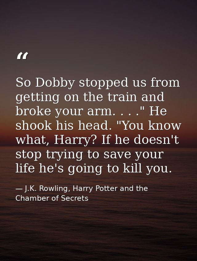 So Dobby stopped us from getting on the train and broke your arm. . . ." He shook his head. "You know what, Harry? If he — J.K. Rowling, Harry Potter and the Chamber of Secrets