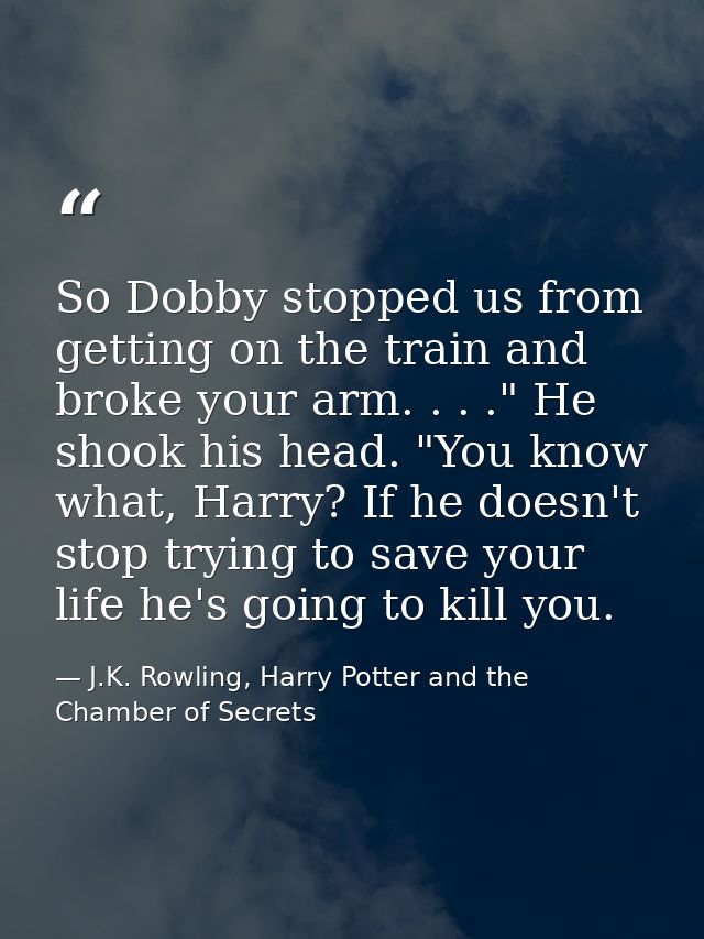 So Dobby stopped us from getting on the train and broke your arm. . . ." He shook his head. "You know what, Harry? If he — J.K. Rowling, Harry Potter and the Chamber of Secrets
