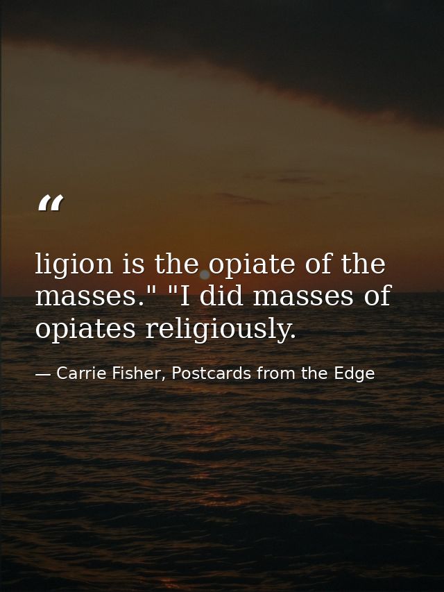 ligion is the opiate of the masses." "I did masses of opiates religiously. — Carrie Fisher, Postcards from the Edge