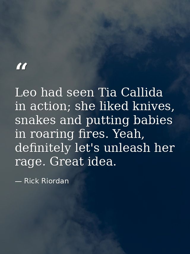 Leo had seen Tia Callida in action; she liked knives, snakes and putting babies in roaring fires. Yeah, definitely let's — Rick Riordan
