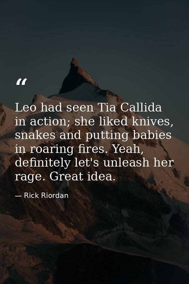 Leo had seen Tia Callida in action; she liked knives, snakes and putting babies in roaring fires. Yeah, definitely let's — Rick Riordan