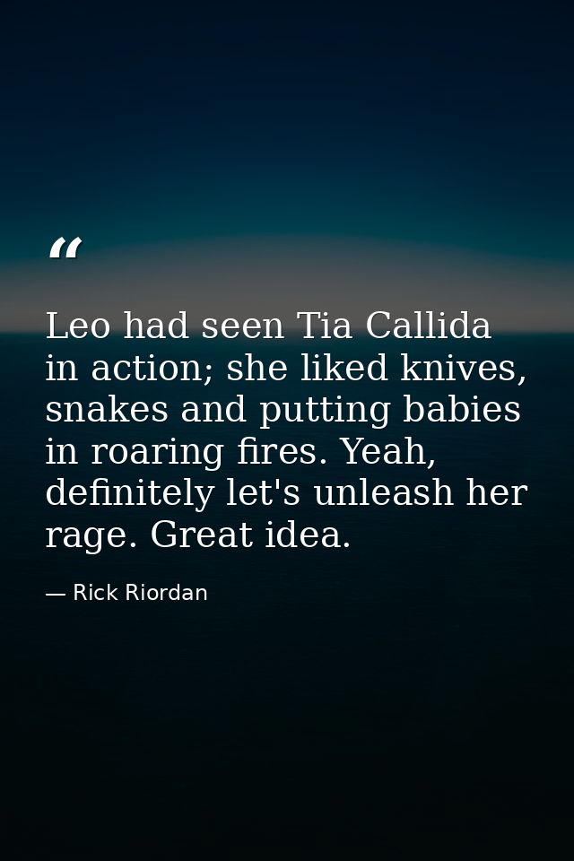Leo had seen Tia Callida in action; she liked knives, snakes and putting babies in roaring fires. Yeah, definitely let's — Rick Riordan