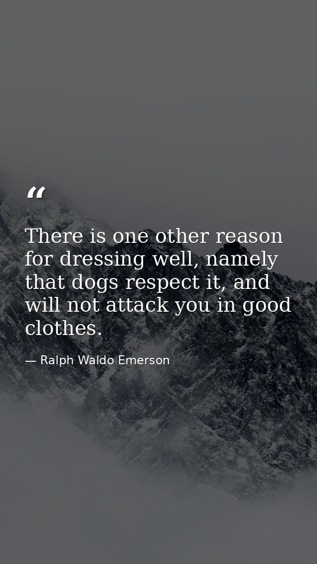 There is one other reason for dressing well, namely that dogs respect it, and will not attack you in good clothes. — Ralph Waldo Emerson