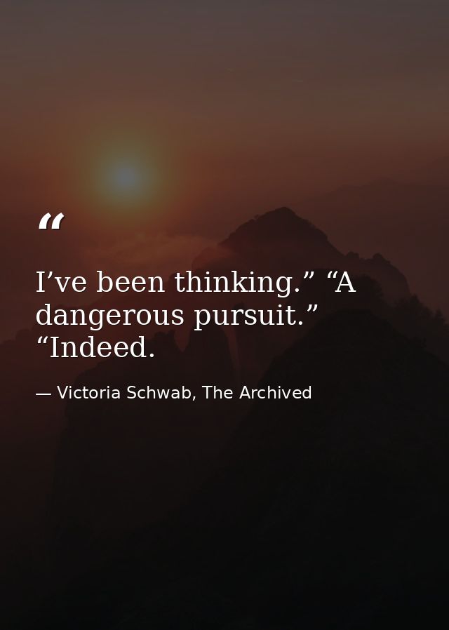 I’ve been thinking.” “A dangerous pursuit.” “Indeed. — Victoria Schwab, The Archived