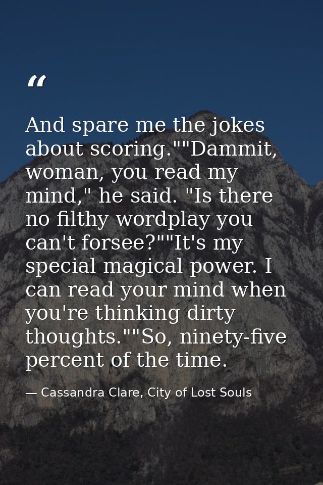 And spare me the jokes about scoring.""Dammit, woman, you read my mind," he said. "Is there no filthy wordplay you can't — Cassandra Clare, City of Lost Souls