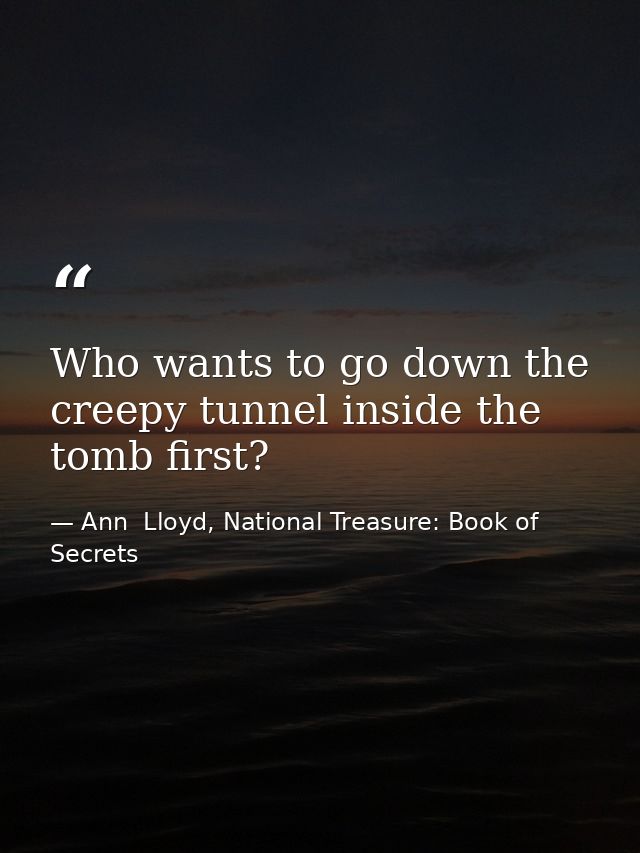 Who wants to go down the creepy tunnel inside the tomb first? — Ann  Lloyd, National Treasure: Book of Secrets