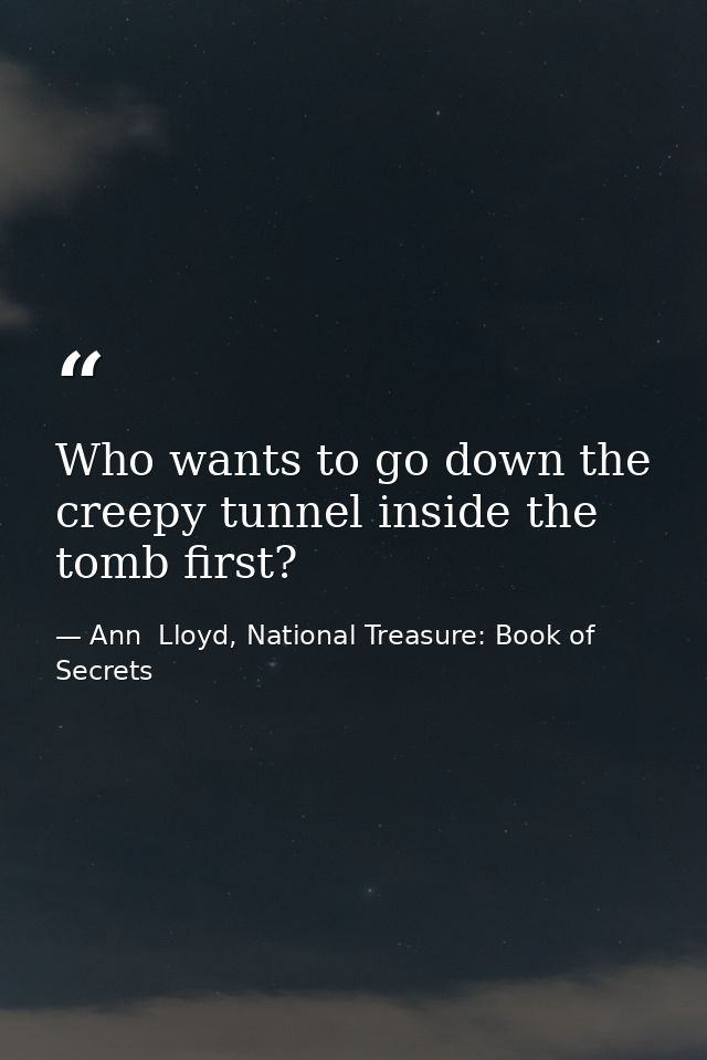 Who wants to go down the creepy tunnel inside the tomb first? — Ann  Lloyd, National Treasure: Book of Secrets
