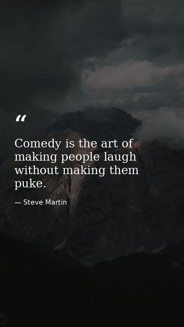 Comedy is the art of making people laugh without making them puke. — Steve Martin