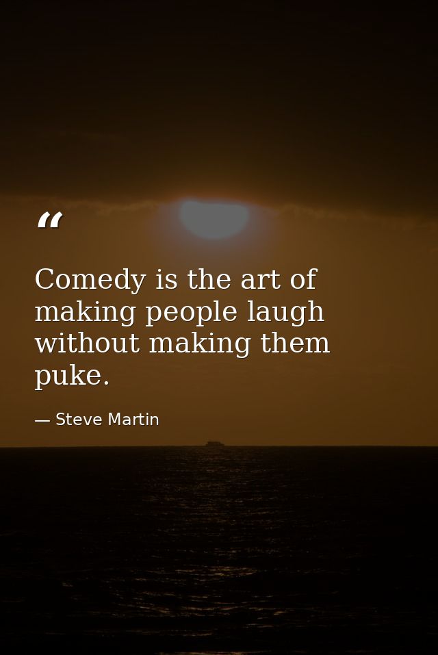 Comedy is the art of making people laugh without making them puke. — Steve Martin