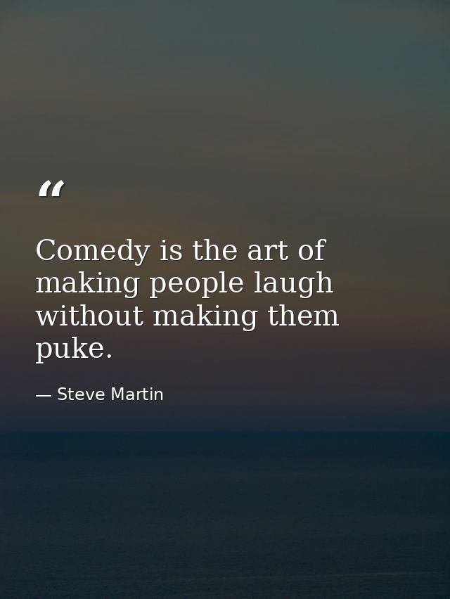 Comedy is the art of making people laugh without making them puke. — Steve Martin