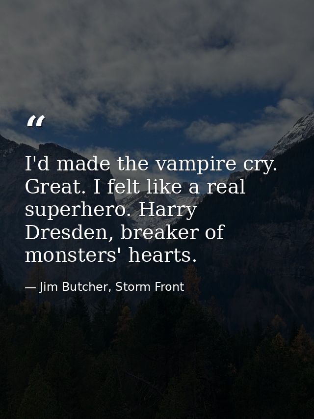I'd made the vampire cry. Great. I felt like a real superhero. Harry Dresden, breaker of monsters' hearts. — Jim Butcher, Storm Front