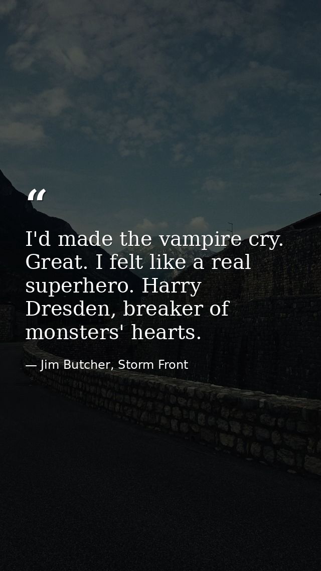 I'd made the vampire cry. Great. I felt like a real superhero. Harry Dresden, breaker of monsters' hearts. — Jim Butcher, Storm Front