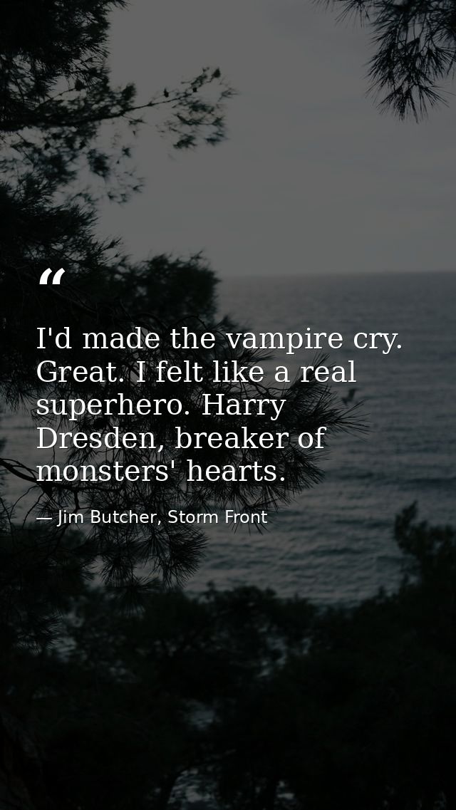 I'd made the vampire cry. Great. I felt like a real superhero. Harry Dresden, breaker of monsters' hearts. — Jim Butcher, Storm Front