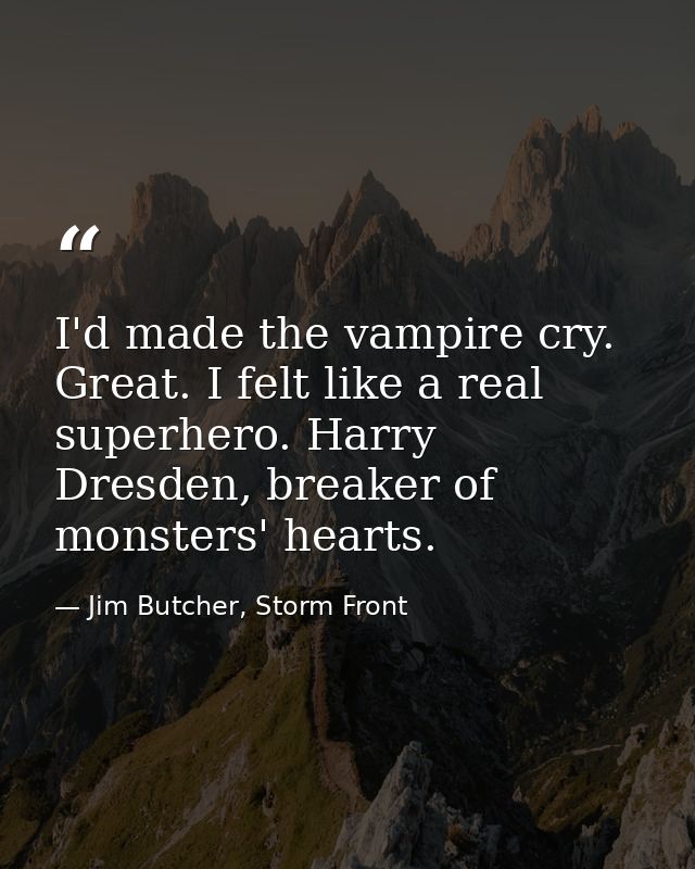 I'd made the vampire cry. Great. I felt like a real superhero. Harry Dresden, breaker of monsters' hearts. — Jim Butcher, Storm Front