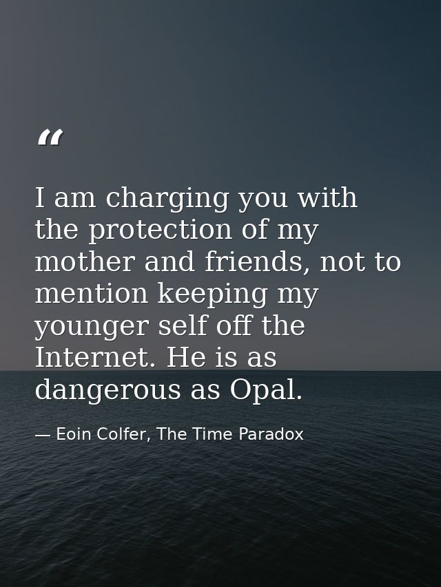 I am charging you with the protection of my mother and friends, not to mention keeping my younger self off the Internet. — Eoin Colfer, The Time Paradox