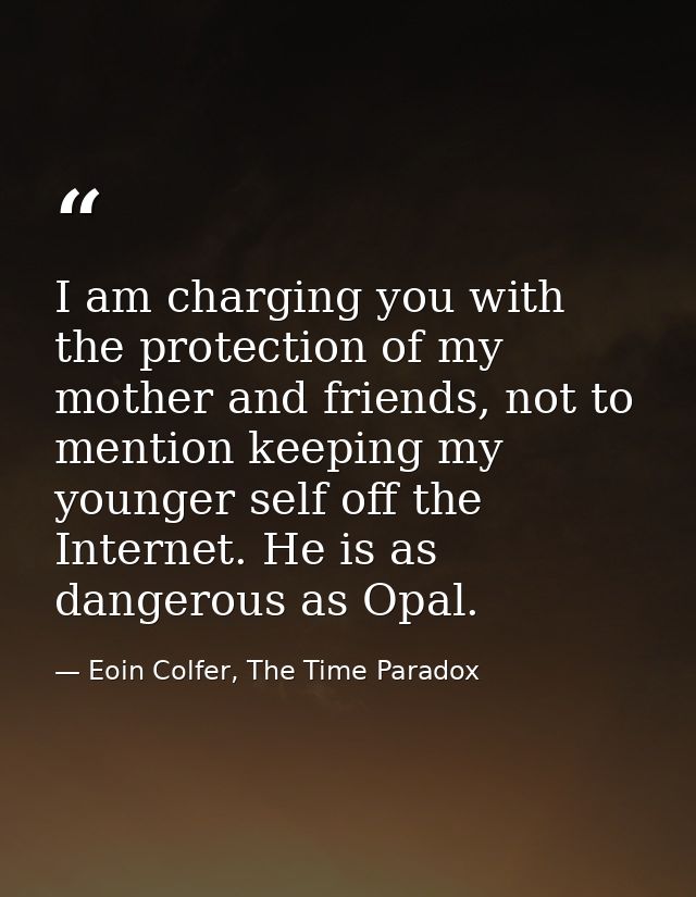 I am charging you with the protection of my mother and friends, not to mention keeping my younger self off the Internet. — Eoin Colfer, The Time Paradox