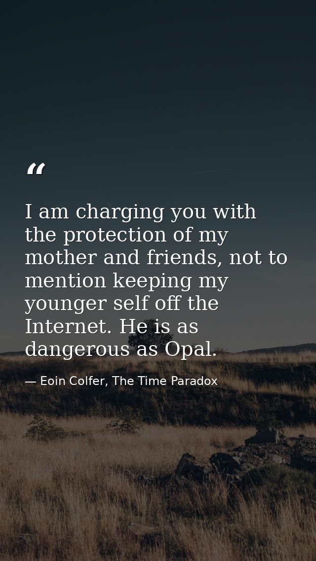 I am charging you with the protection of my mother and friends, not to mention keeping my younger self off the Internet. — Eoin Colfer, The Time Paradox