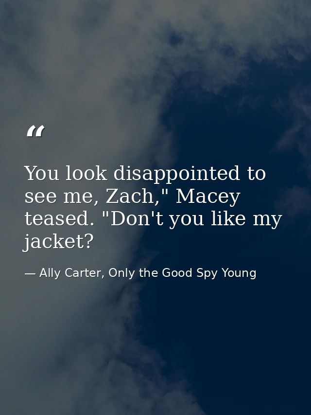 You look disappointed to see me, Zach," Macey teased. "Don't you like my jacket? — Ally Carter, Only the Good Spy Young